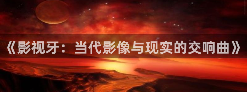 天狼电影2025免费观看完整版：《影视牙：当代影像与现实的交响曲》