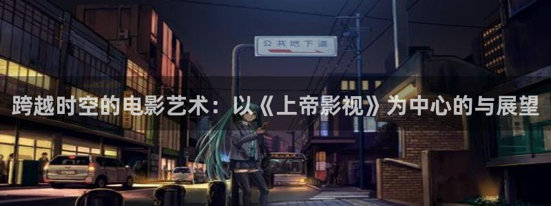 天狼影院111：跨越时空的电影艺术：以《上帝影视》为中心的与展望