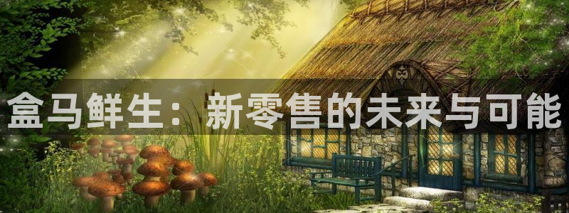 天狼影院新网址：盒马鲜生：新零售的未来与可能