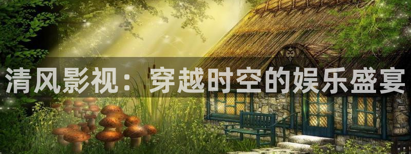 天狼电影网站：清风影视：穿越时空的娱乐盛宴